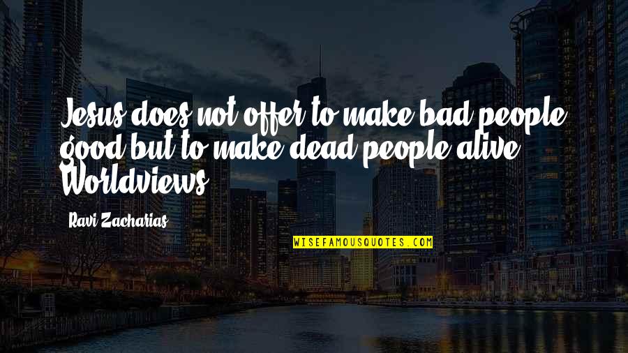 Not Alive But Not Dead Quotes By Ravi Zacharias: Jesus does not offer to make bad people