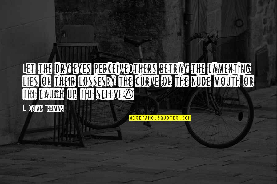 Not All Losses Are A Loss Quotes By Dylan Thomas: Let the dry eyes perceiveOthers betray the lamenting