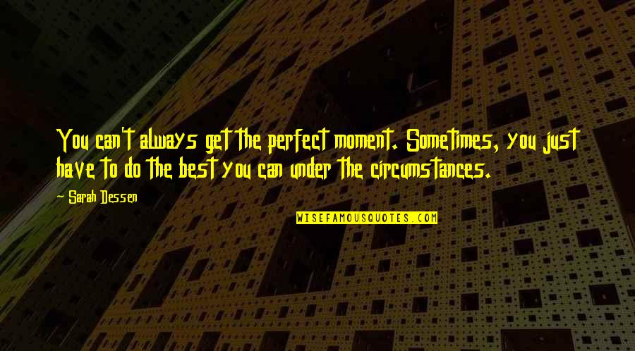 Not Always Perfect Quotes By Sarah Dessen: You can't always get the perfect moment. Sometimes,