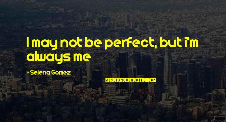 Not Always Perfect Quotes By Selena Gomez: I may not be perfect, but i'm always