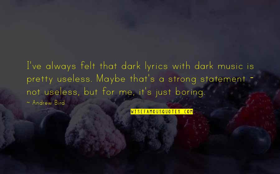 Not Always Strong Quotes By Andrew Bird: I've always felt that dark lyrics with dark