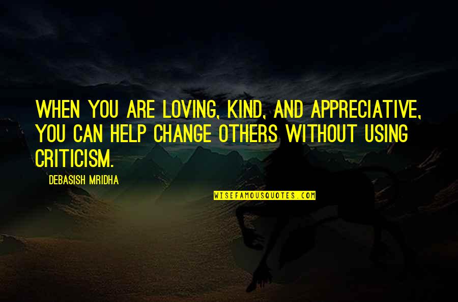 Not Appreciative Quotes By Debasish Mridha: When you are loving, kind, and appreciative, you