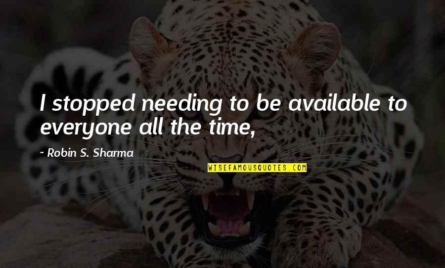 Not Available All The Time Quotes By Robin S. Sharma: I stopped needing to be available to everyone