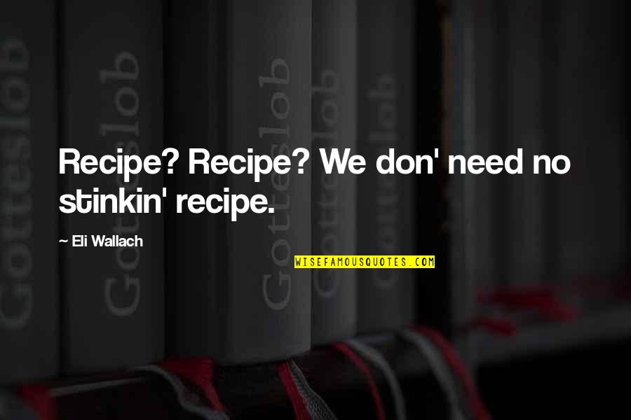 Not Begging Anymore Quotes By Eli Wallach: Recipe? Recipe? We don' need no stinkin' recipe.