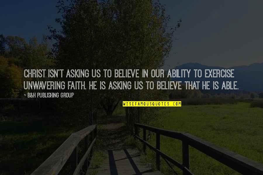 Not Being A Priority In A Relationship Quotes By B&H Publishing Group: CHRIST ISN'T ASKING US TO BELIEVE IN OUR