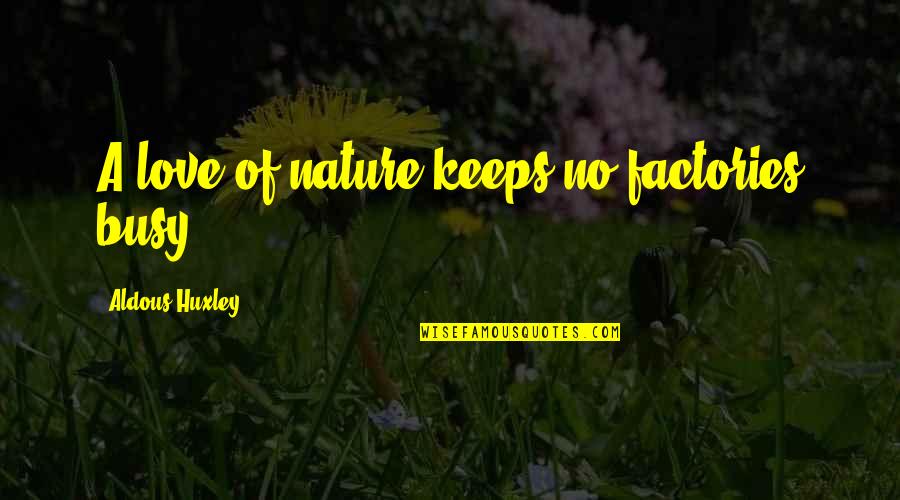 Not Being Able To Be With The One You Love Quotes By Aldous Huxley: A love of nature keeps no factories busy.