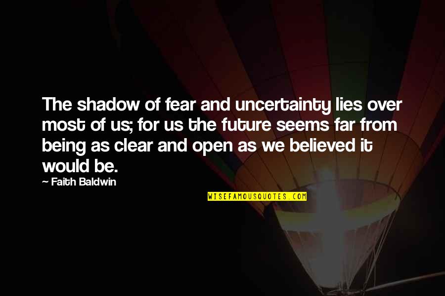 Not Being Believed Quotes By Faith Baldwin: The shadow of fear and uncertainty lies over