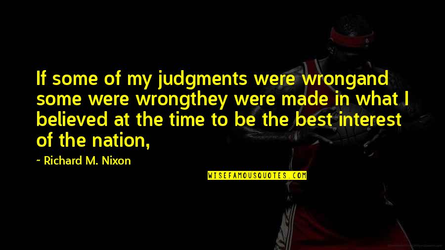 Not Being Believed Quotes By Richard M. Nixon: If some of my judgments were wrongand some