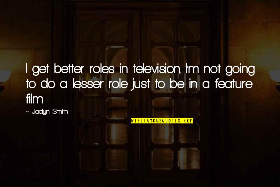 Not Being Dependant Quotes By Jaclyn Smith: I get better roles in television. I'm not