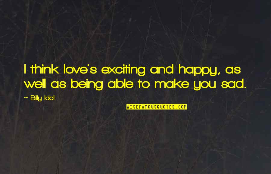 Not Being Happy In Love Quotes By Billy Idol: I think love's exciting and happy, as well