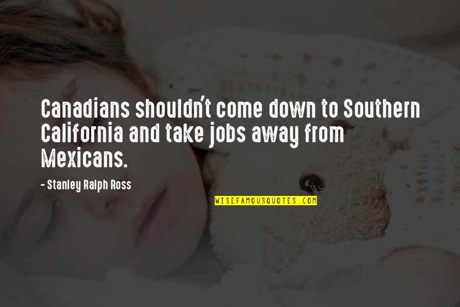 Not Being Mainstream Quotes By Stanley Ralph Ross: Canadians shouldn't come down to Southern California and