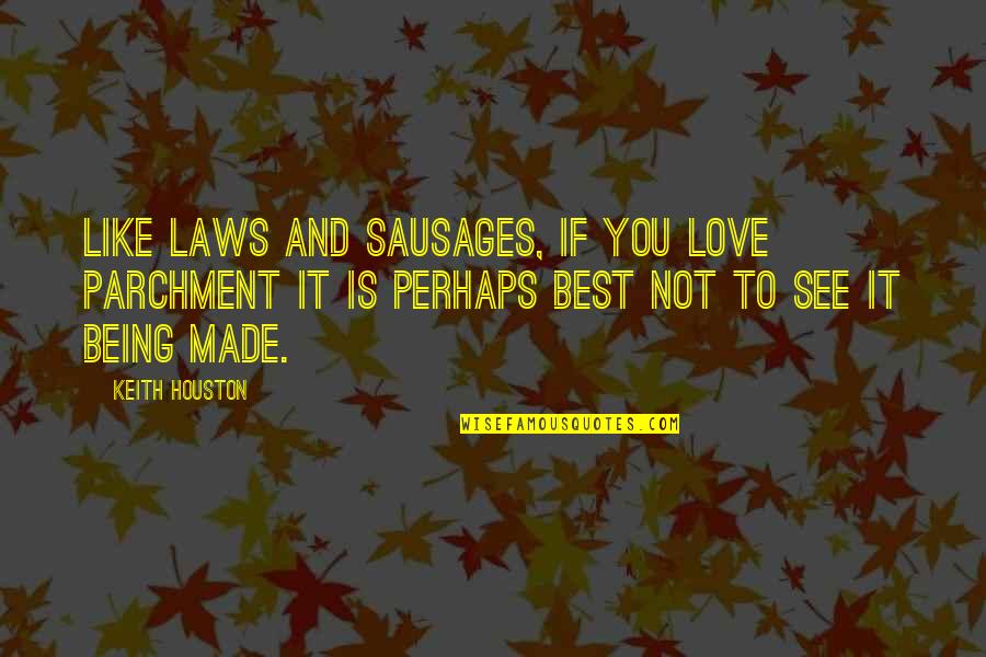 Not Being Sure If You're In Love Quotes By Keith Houston: Like laws and sausages, if you love parchment