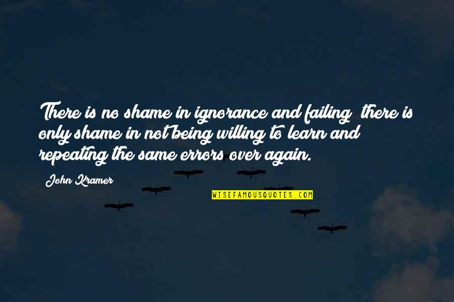 Not Being There Quotes By John Kramer: There is no shame in ignorance and failing;