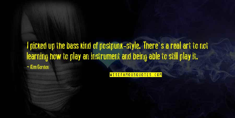 Not Being There Quotes By Kim Gordon: I picked up the bass kind of postpunk-style.