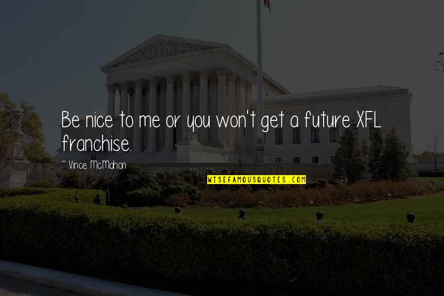 Not Being Too Nice Quotes By Vince McMahon: Be nice to me or you won't get