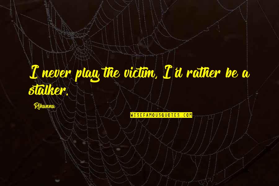 Not Being Wanted By Family Quotes By Rihanna: I never play the victim, I'd rather be