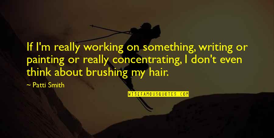 Not Brushing Your Hair Quotes By Patti Smith: If I'm really working on something, writing or