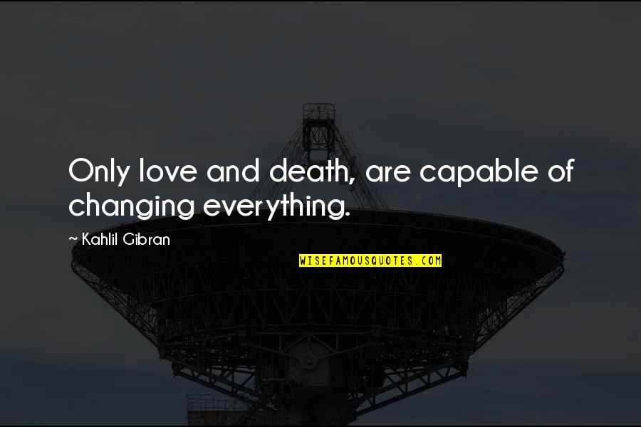 Not Capable Of Love Quotes By Kahlil Gibran: Only love and death, are capable of changing