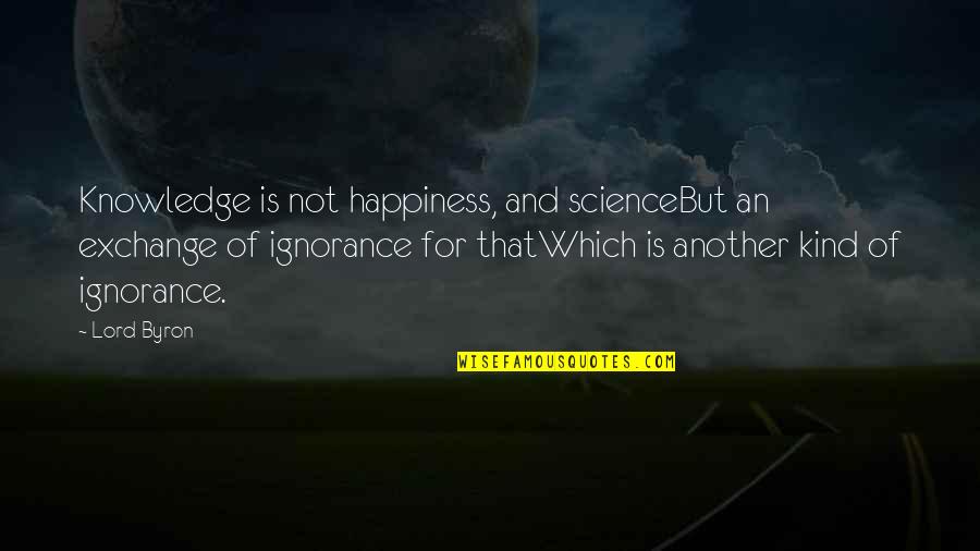 Not Caring If Someone Hates You Quotes By Lord Byron: Knowledge is not happiness, and scienceBut an exchange