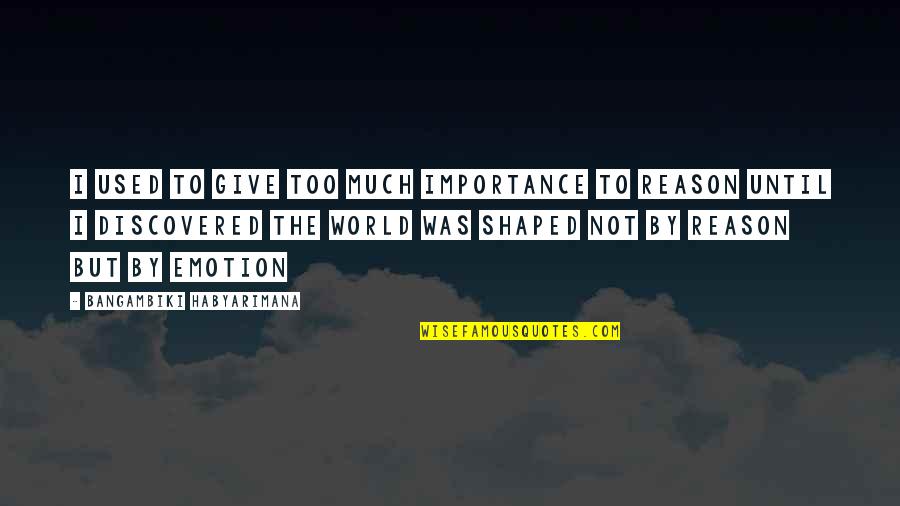 Not Changing The World Quotes By Bangambiki Habyarimana: I used to give too much importance to