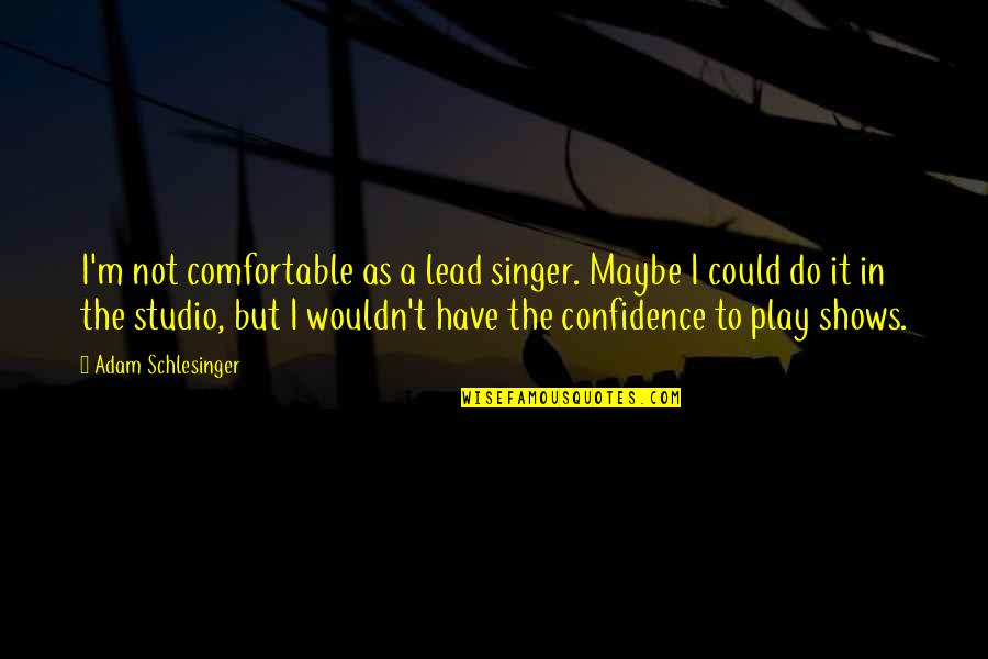 Not Comfortable Quotes By Adam Schlesinger: I'm not comfortable as a lead singer. Maybe