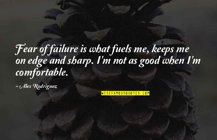 Not Comfortable Quotes By Alex Rodriguez: Fear of failure is what fuels me, keeps