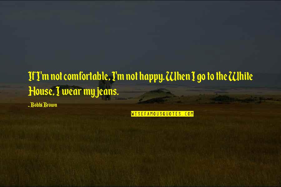 Not Comfortable Quotes By Bobbi Brown: If I'm not comfortable, I'm not happy. When