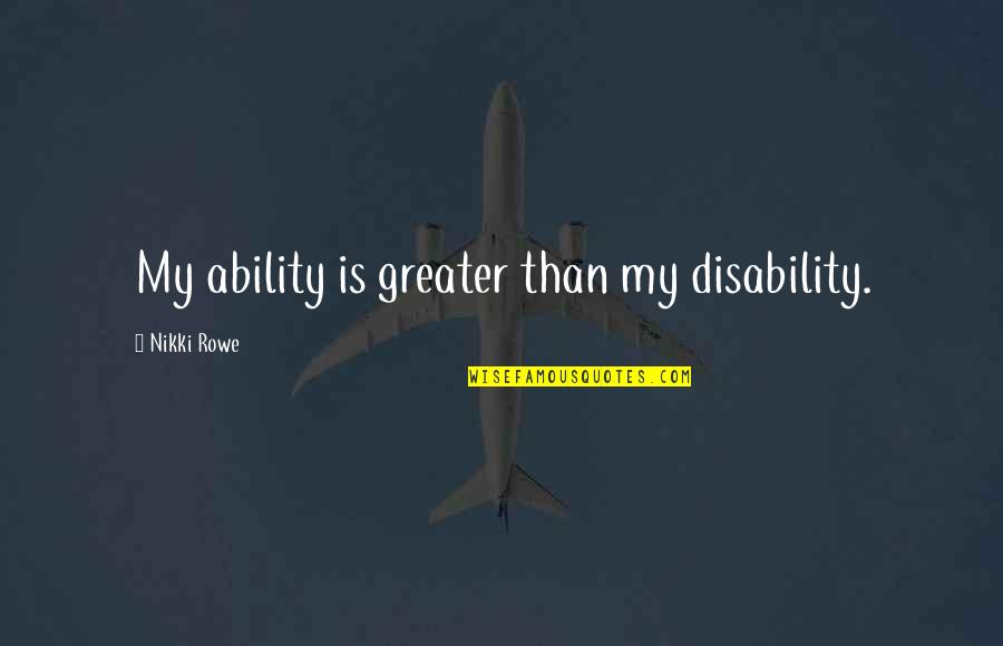 Not Disability But Ability Quotes By Nikki Rowe: My ability is greater than my disability.