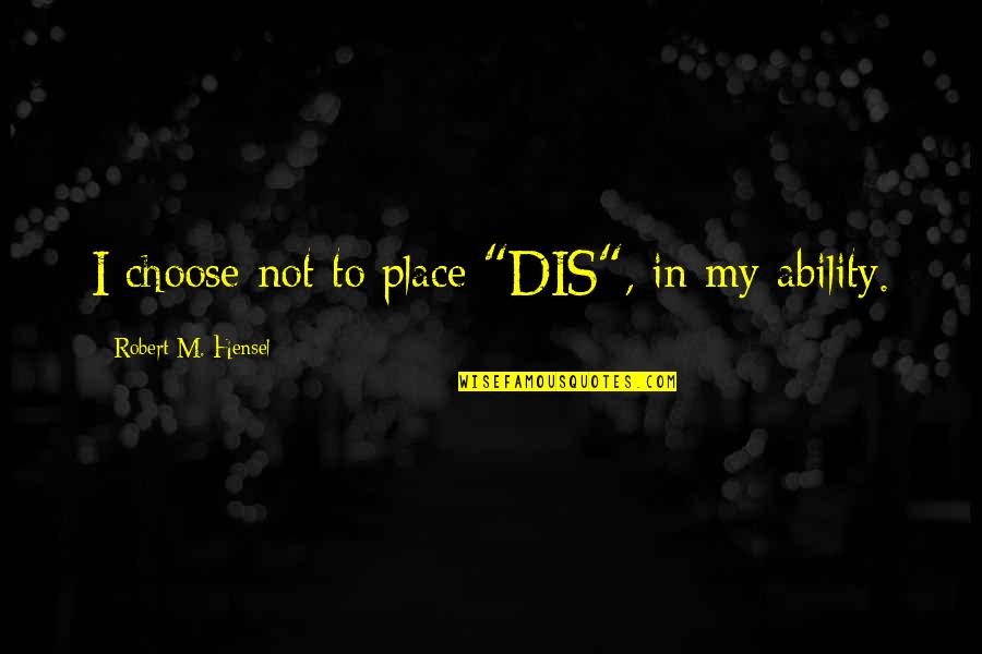 Not Disability But Ability Quotes By Robert M. Hensel: I choose not to place "DIS", in my