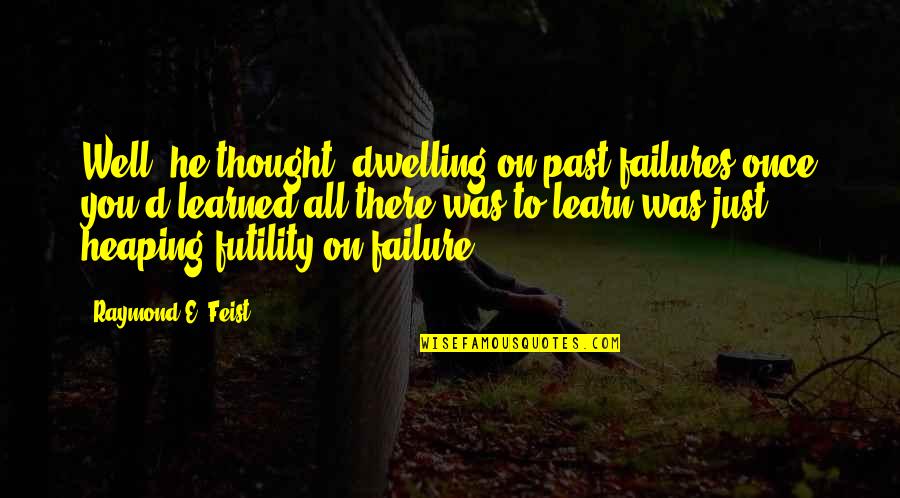 Not Dwelling On The Past Quotes By Raymond E. Feist: Well, he thought, dwelling on past failures once