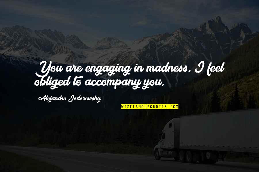 Not Engaging Quotes By Alejandro Jodorowsky: You are engaging in madness. I feel obliged