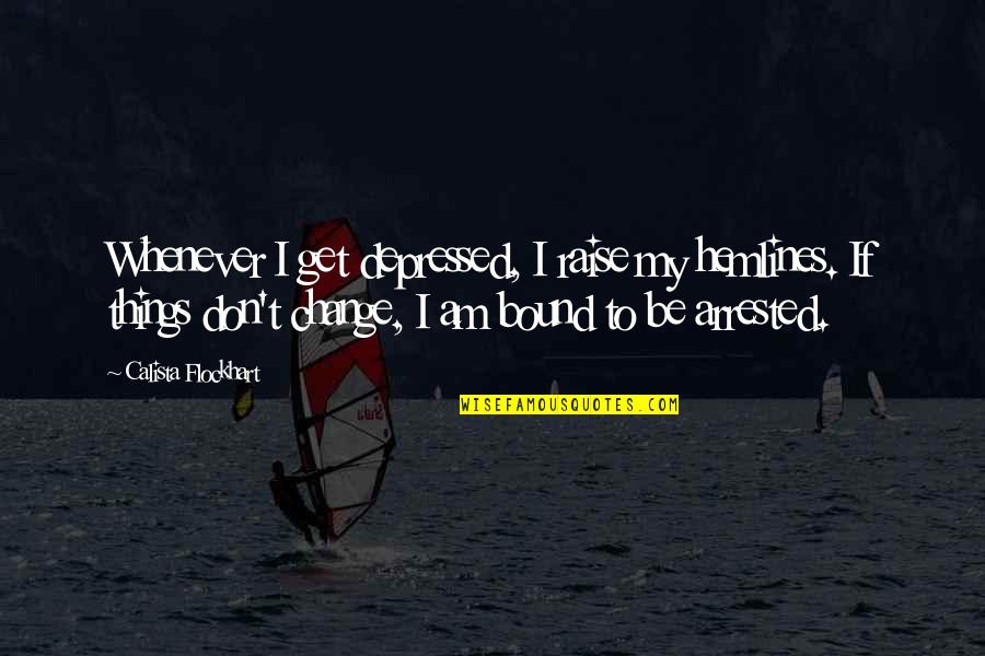 Not Everyone Gets The Same Version Of Me Quotes By Calista Flockhart: Whenever I get depressed, I raise my hemlines.