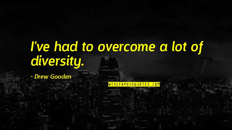 Not Everyone Who Smiles At You Is Your Friend Quotes By Drew Gooden: I've had to overcome a lot of diversity.