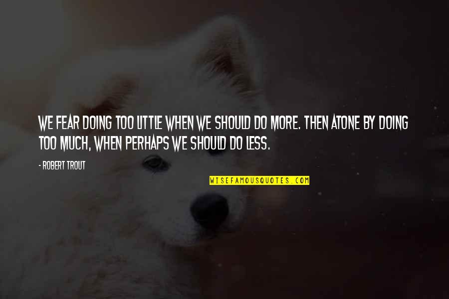 Not Everyone Who Smiles At You Is Your Friend Quotes By Robert Trout: We fear doing too little when we should