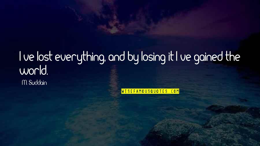 Not Everything Is Lost Quotes By M. Suddain: I've lost everything, and by losing it I've