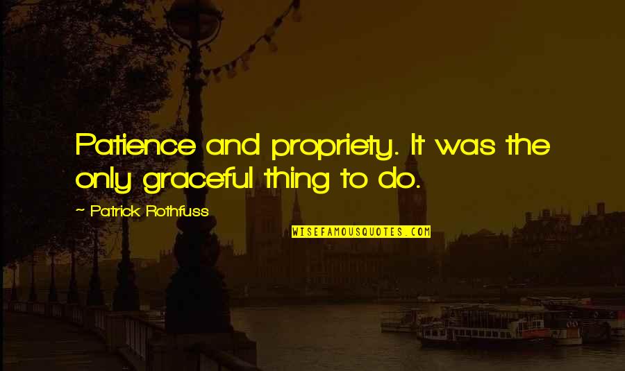 Not Fearing The Future Quotes By Patrick Rothfuss: Patience and propriety. It was the only graceful