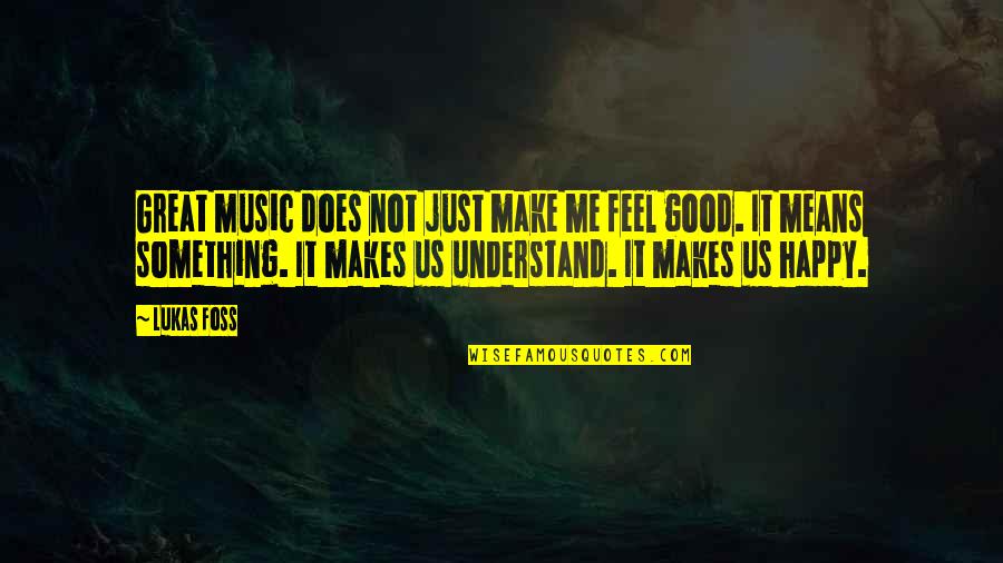 Not Feel Good Quotes By Lukas Foss: Great music does not just make me feel