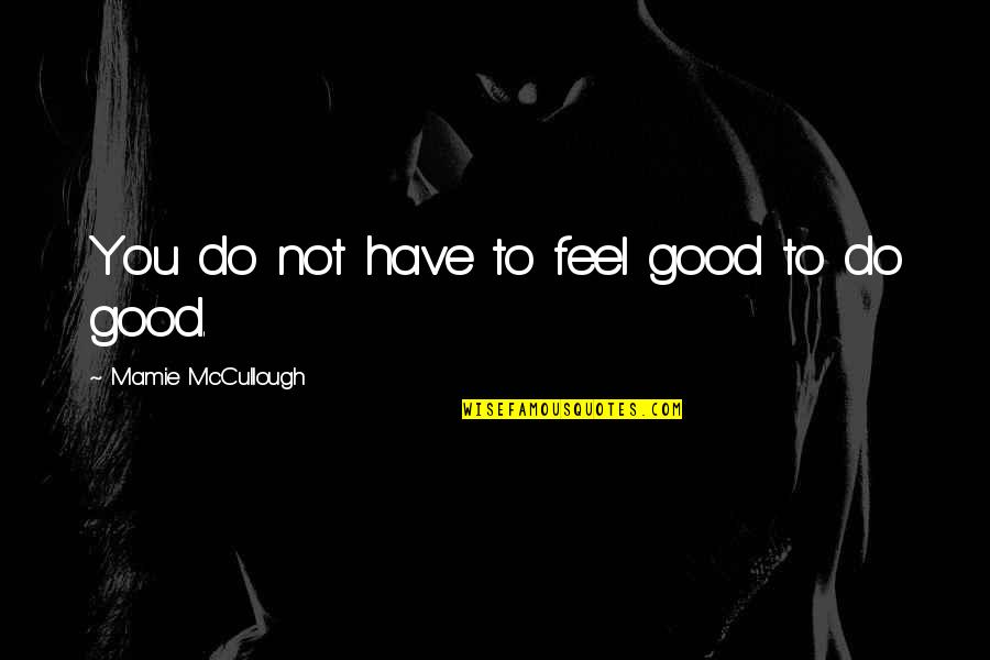 Not Feel Good Quotes By Mamie McCullough: You do not have to feel good to