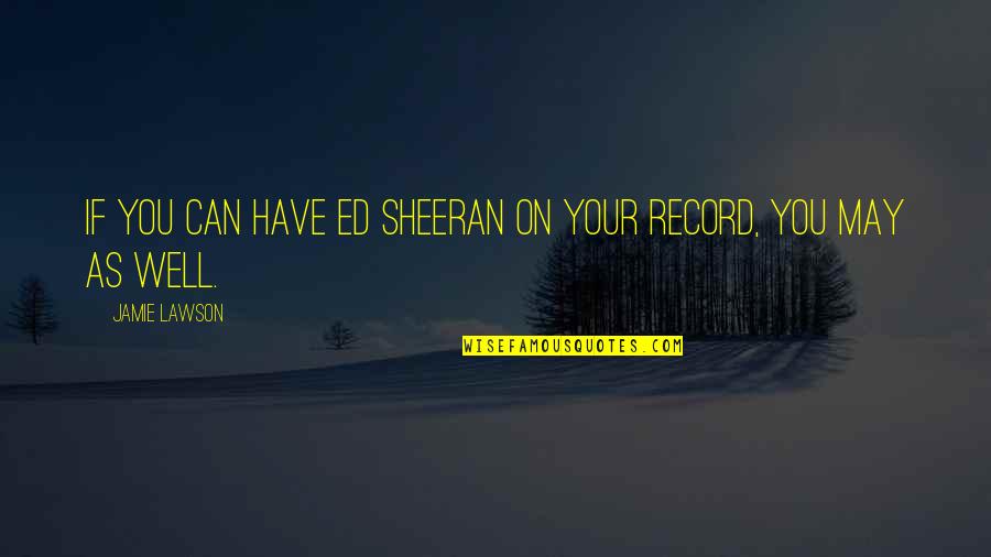 Not Feeling Appreciated By Boyfriend Quotes By Jamie Lawson: If you can have Ed Sheeran on your