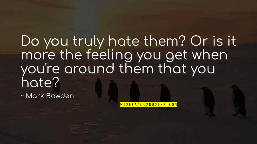 Not Feeling Ok Quotes By Mark Bowden: Do you truly hate them? Or is it