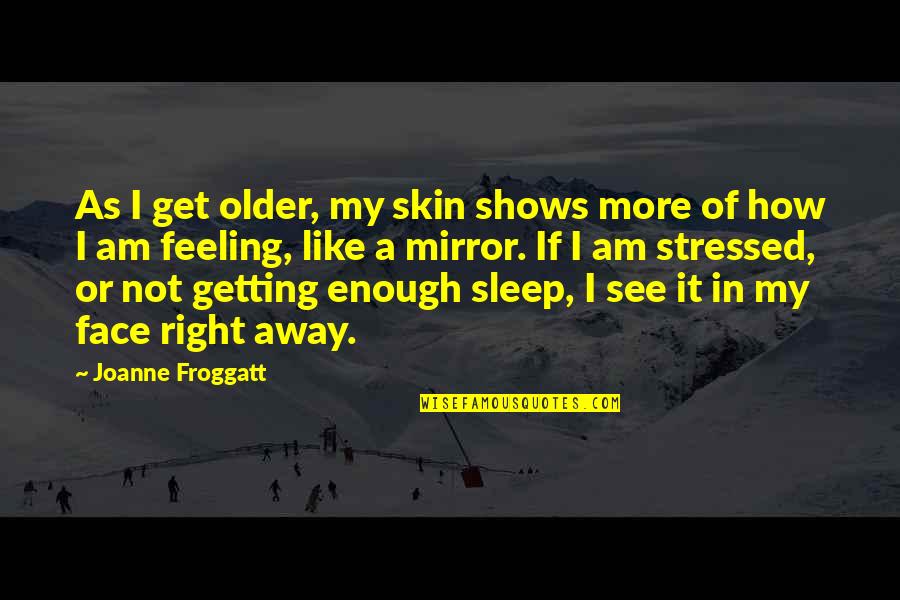 Not Getting Stressed Out Quotes By Joanne Froggatt: As I get older, my skin shows more