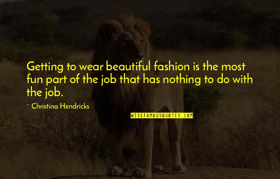 Not Getting The Job Quotes By Christina Hendricks: Getting to wear beautiful fashion is the most