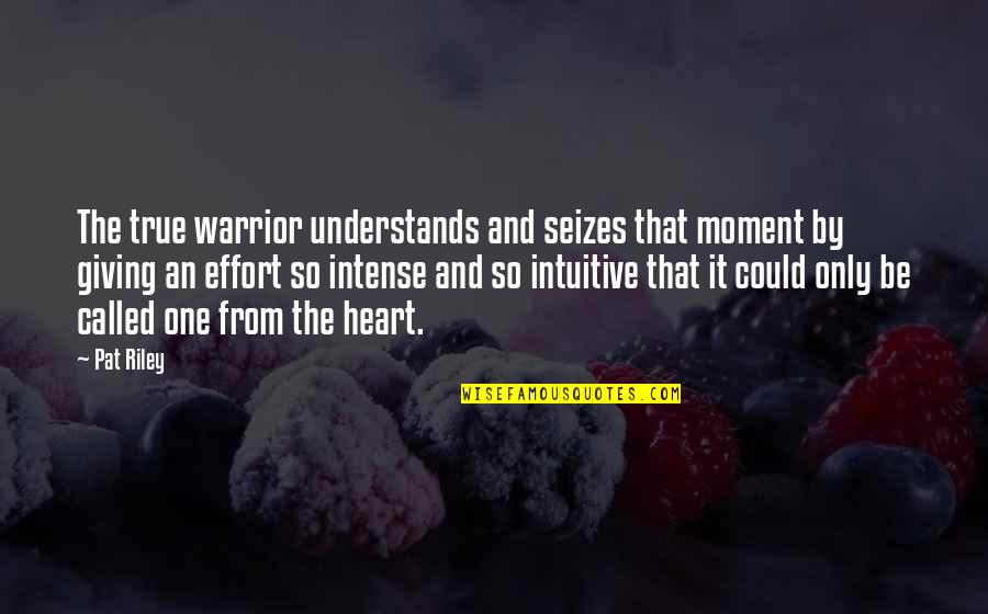 Not Giving Effort Quotes By Pat Riley: The true warrior understands and seizes that moment