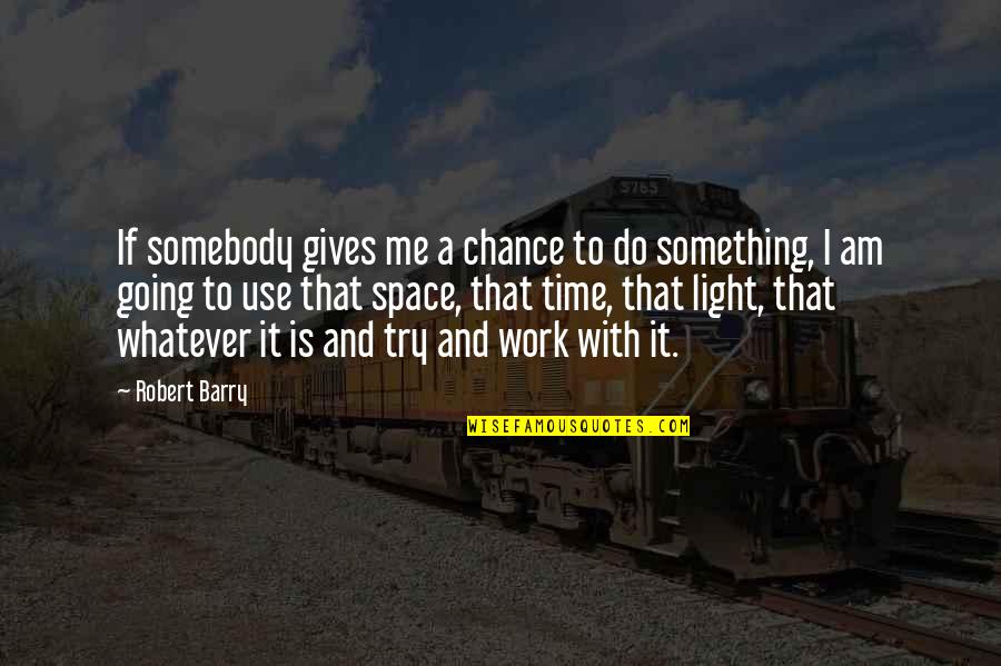 Not Giving Me Time Quotes By Robert Barry: If somebody gives me a chance to do