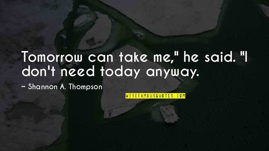 Not Giving Me Time Quotes By Shannon A. Thompson: Tomorrow can take me," he said. "I don't