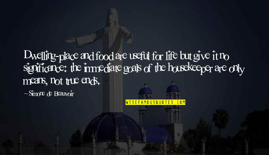 Not Giving Up On Your Goals Quotes By Simone De Beauvoir: Dwelling-place and food are useful for life but