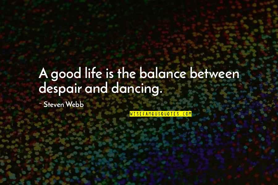 Not Good In Dancing Quotes By Steven Webb: A good life is the balance between despair