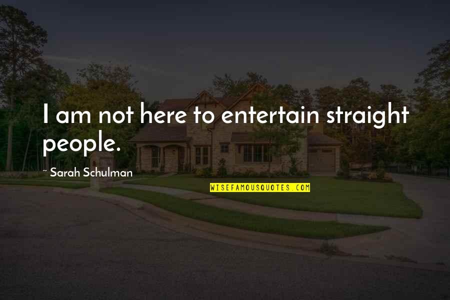 Not Here To Entertain Quotes By Sarah Schulman: I am not here to entertain straight people.