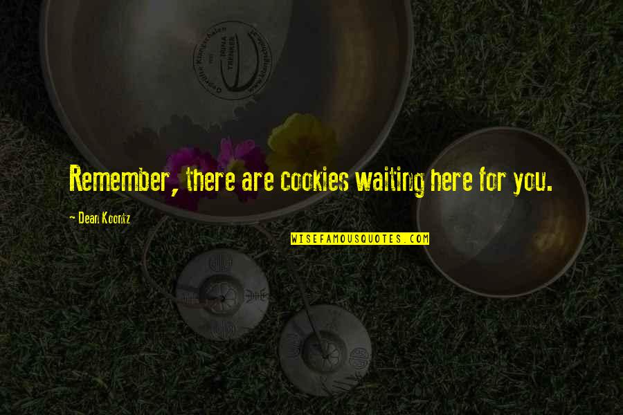 Not Here To Fear Quotes By Dean Koontz: Remember, there are cookies waiting here for you.