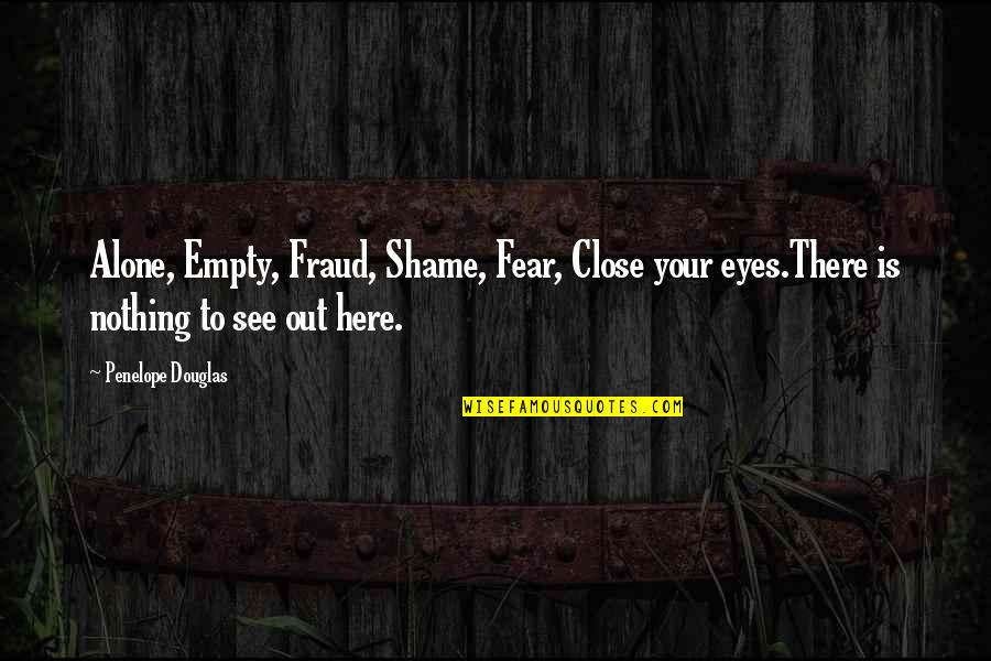 Not Here To Fear Quotes By Penelope Douglas: Alone, Empty, Fraud, Shame, Fear, Close your eyes.There